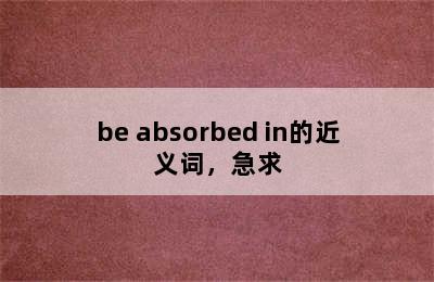 be absorbed in的近义词，急求